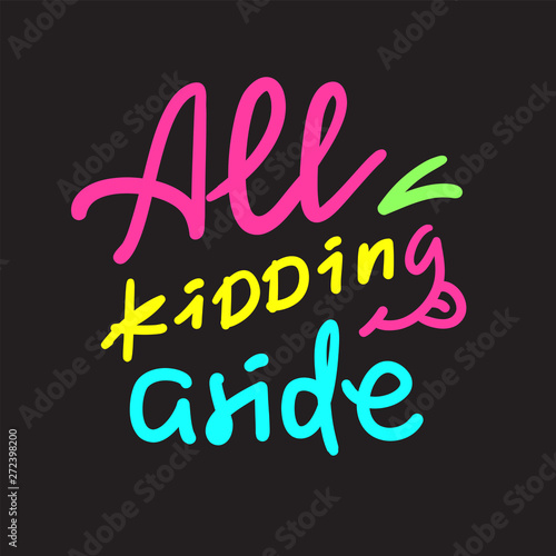All kidding aside - inspire motivational quote. Hand drawn lettering. Youth slang, idiom. Print for inspirational poster, t-shirt, bag, cups, card, flyer, sticker, badge. Cute funny vector writing