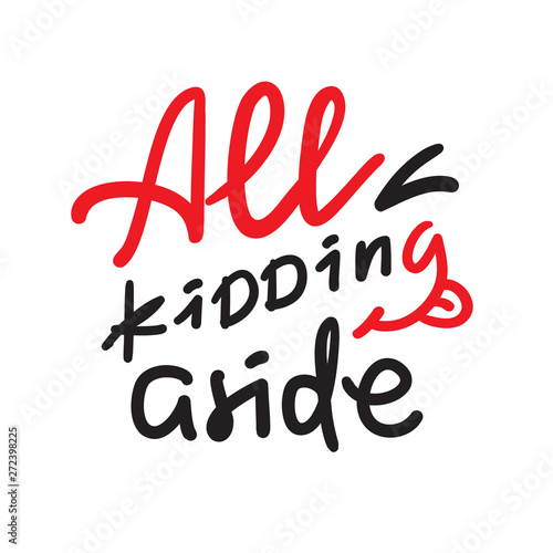 All kidding aside - inspire motivational quote. Hand drawn lettering. Youth slang, idiom. Print for inspirational poster, t-shirt, bag, cups, card, flyer, sticker, badge. Cute funny vector writing