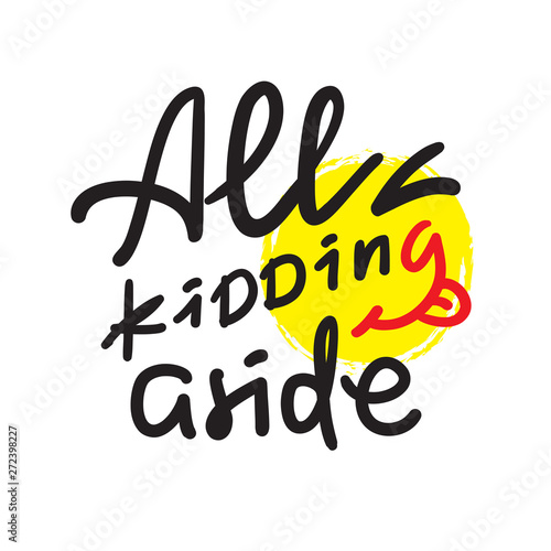 All kidding aside - inspire motivational quote. Hand drawn lettering. Youth slang, idiom. Print for inspirational poster, t-shirt, bag, cups, card, flyer, sticker, badge. Cute funny vector writing