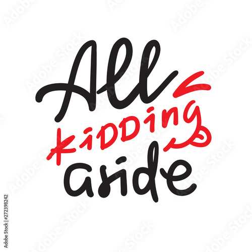 All kidding aside - inspire motivational quote. Hand drawn lettering. Youth slang, idiom. Print for inspirational poster, t-shirt, bag, cups, card, flyer, sticker, badge. Cute funny vector writing
