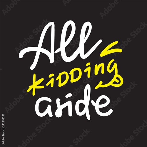 All kidding aside - inspire motivational quote. Hand drawn lettering. Youth slang, idiom. Print for inspirational poster, t-shirt, bag, cups, card, flyer, sticker, badge. Cute funny vector writing