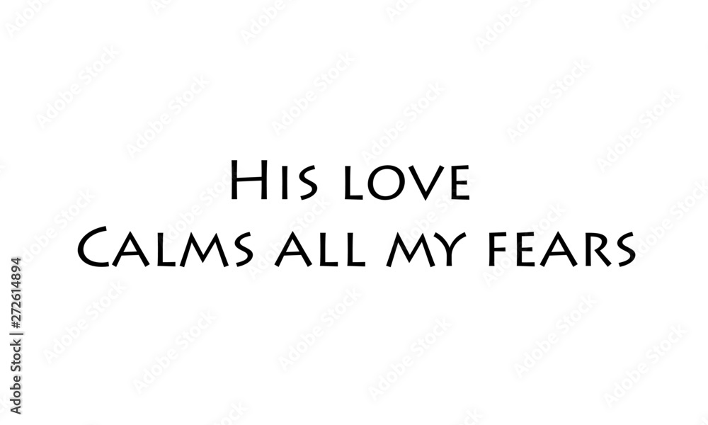 Christian faith, His love, calms all my fear, typography for print or use as poster, card, flyer or T shirt Christian faith, His love, calms all my fear, typography for print or use as poster, card, flyer or T shirt