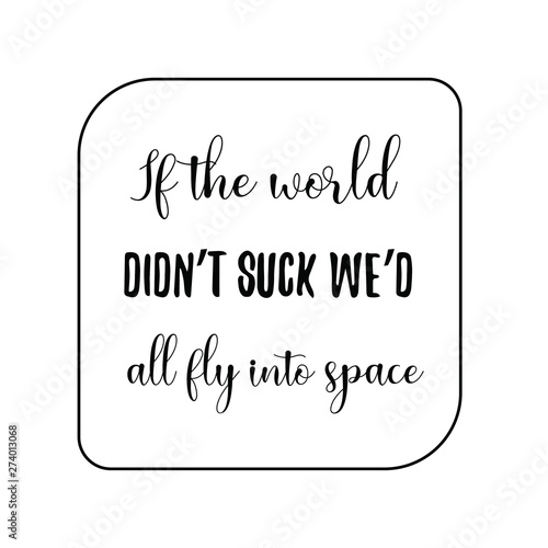 If the world didn’t suck we’d all fly into space. Calligraphy saying for print. Vector Quote 