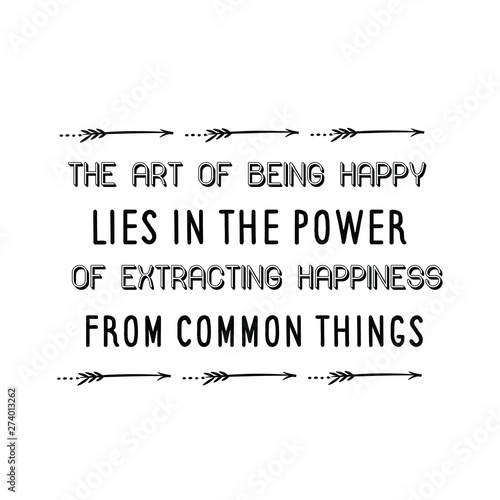 The art of being happy lies in the power of extracting happiness from common things. Calligraphy saying for print. Vector Quote 