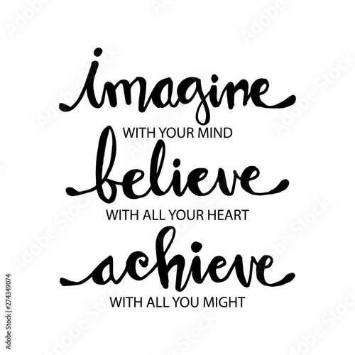 Imagine with your mind, believe with your heart, achieve with all your might