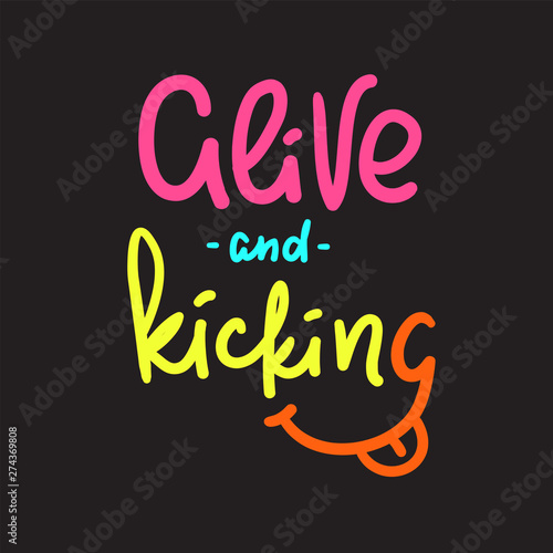 Alive and kicking - inspire motivational quote. Hand drawn lettering. Youth slang  idiom. Print for inspirational poster  t-shirt  bag  cups  card  flyer  sticker  badge. Cute funny vector writing