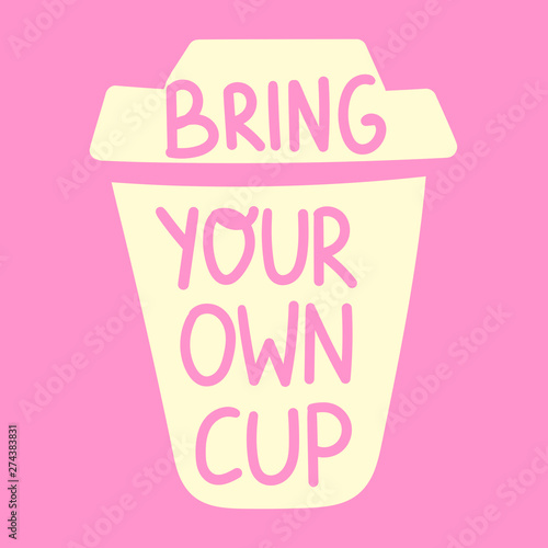 Coffee cup with inscription - bring your own cup. Vector hand drawn Illustration with lettering for stickers, t shirt, social network, posters, banners, flyers design.