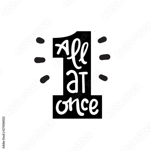 All at once - inspire motivational quote. Hand drawn lettering. Youth slang, idiom. Print for inspirational poster, t-shirt, bag, cups, card, flyer, sticker, badge. Cute funny vector writing