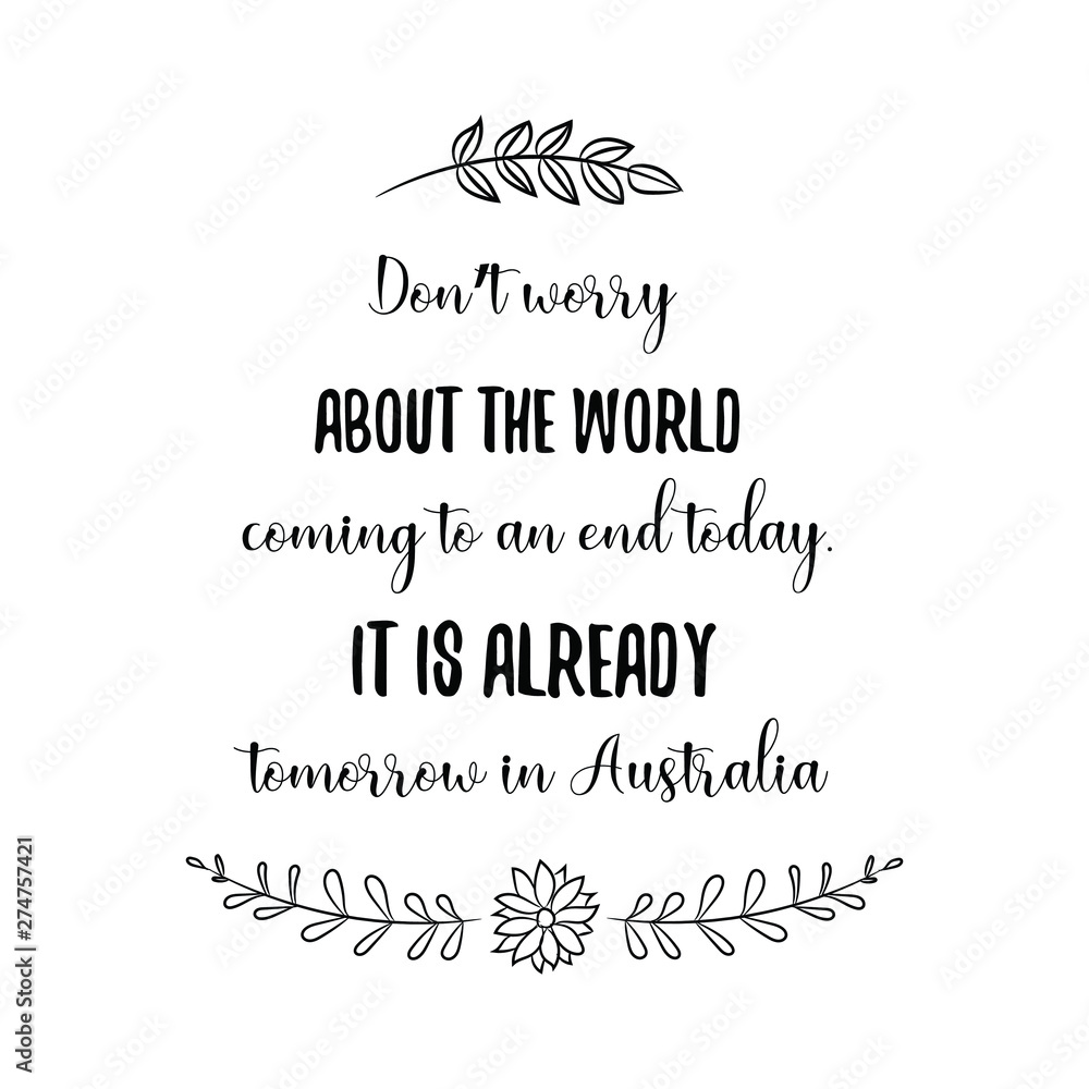 Don’t worry about the world coming to an end today. It is already tomorrow in Australia. Calligraphy saying for print. Vector Quote Don’t worry about the world coming to an end today. It is already tomorrow in Australia. Calligraphy saying for print. Vector Quote