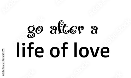 Biblical Phrase, Go after a life of love, typography for print or use as poster, card, sticker, banner, flyer or T shirt