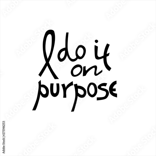 I do it on purpose. Womens t-shirt design. Cool hand-lettered phrase as if of a wilful girl