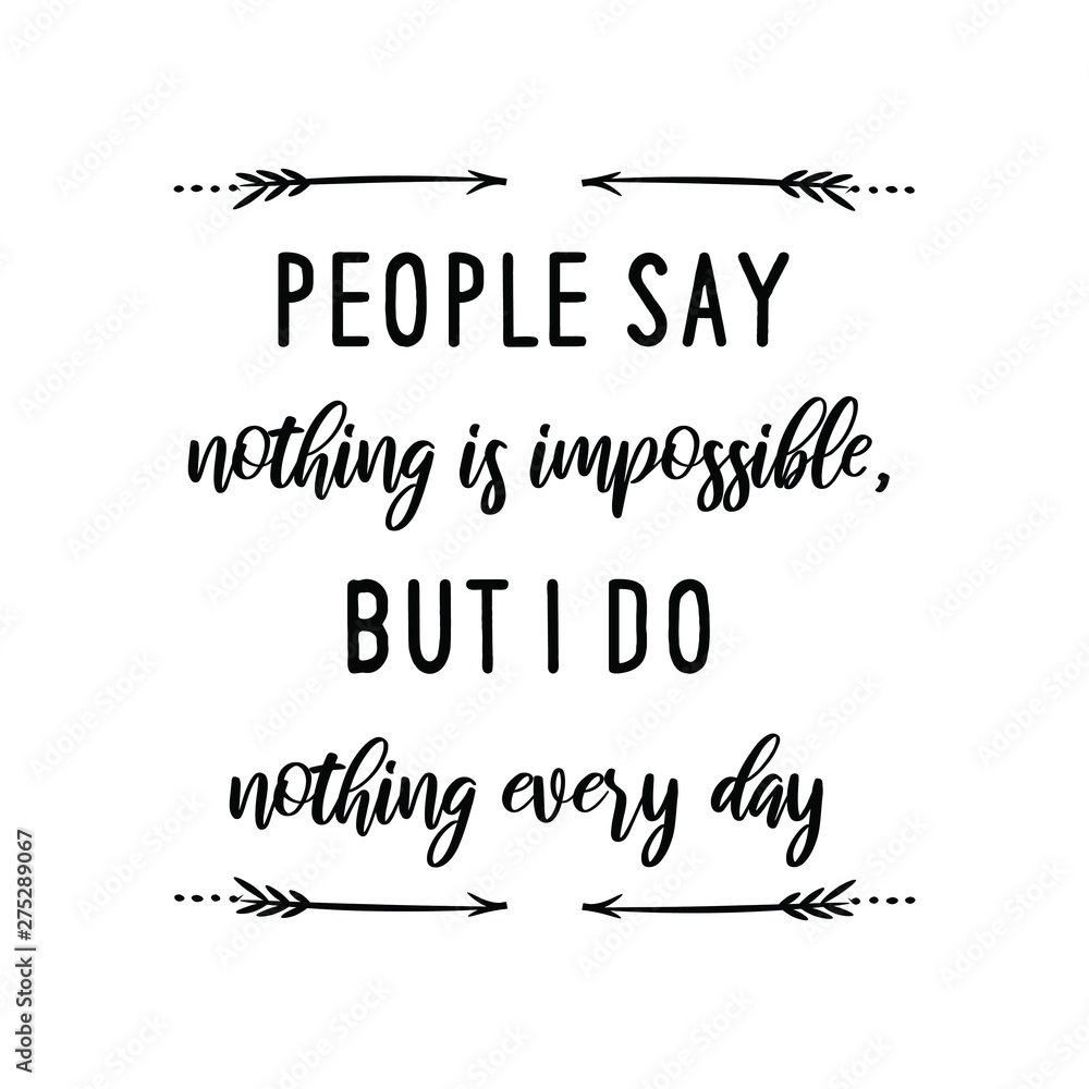 People say nothing is impossible, but I do nothing every day. Calligraphy saying for print. Vector Quote 