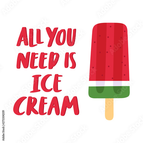 Watermelon ice popsicle and funny quote: All you need is ice cream, on white background. It can be used for menu, banner, poster and other marketing materials. Vector Image.