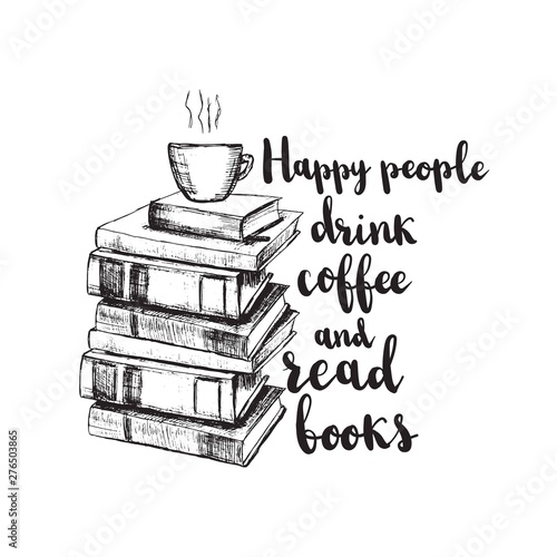 Vector sketch drawing illustration with books and cup of coffee and lettering. Happy people drink coffee and read books. Motivation quote