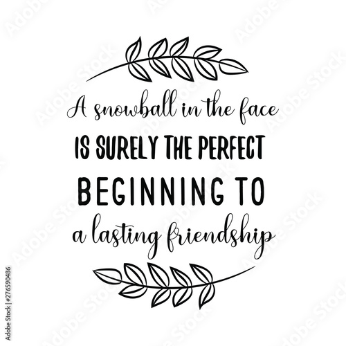 A snowball in the face is surely the perfect beginning to a lasting friendship. Calligraphy saying for print. Vector Quote