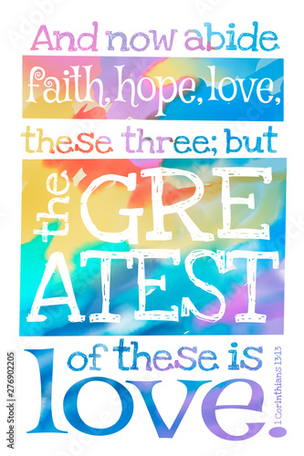 And now abide faith, hope, love, these three; but the greatest of these is love. (1 Corinthians 13:13) - Poster with Bible text quotation
