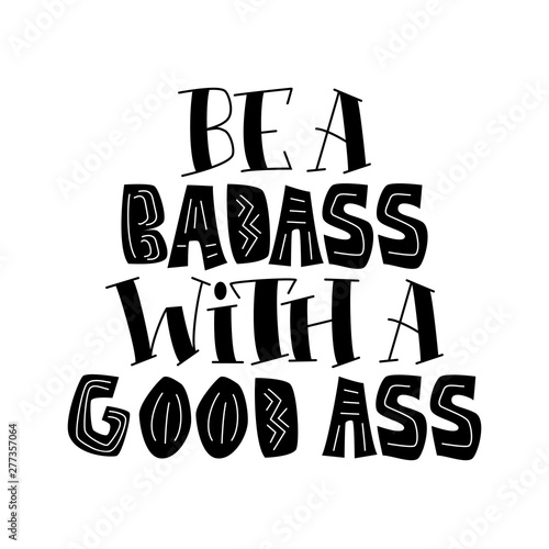 Be A Badass With A Good Ass - hand lettering composition.