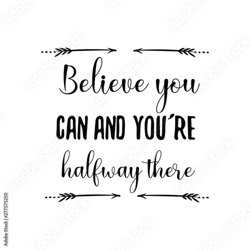 Believe you can and you’re halfway there. Calligraphy saying for print. Vector Quote