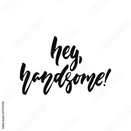 Hey, handsome - hand drawn positive inspirational lettering phrase isolated on the white background. Fun typography motivation brush ink vector quote for banners, greeting card, poster design.