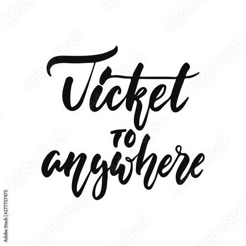 Ticket to anywhere - hand drawn positive inspirational lettering phrase isolated on the white background. Fun typography motivation brush ink vector quote for banners, greeting card, poster design.