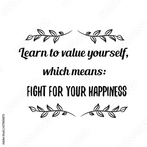 Learn to value yourself, which means fight for your happiness. Calligraphy saying for print. Vector Quote