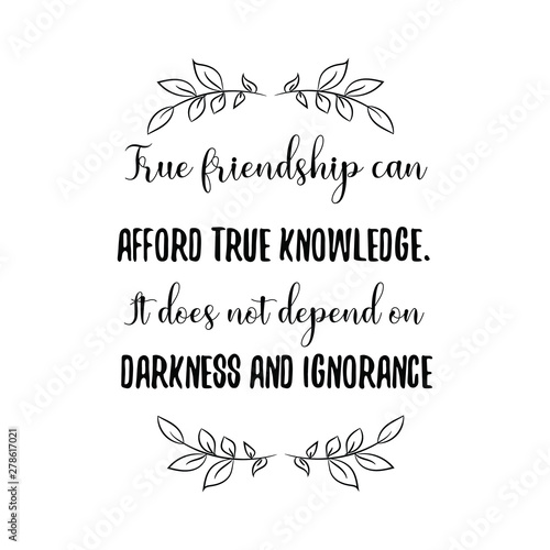 True friendship can afford true knowledge. It does not depend on darkness and ignorance. Calligraphy saying for print. Vector Quote
