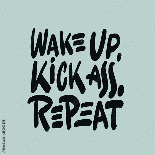 Wake up, kick ass, repeat. Inspiration saying for motivational posters and t-shirt.