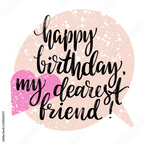 Happy Birthday, my dearest friend words on speech bubble background. Hand drawn creative calligraphy and brush pen lettering, design for holiday greeting cards and invitations.