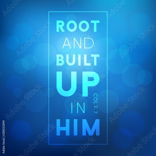 Bible quote, root and built up on him