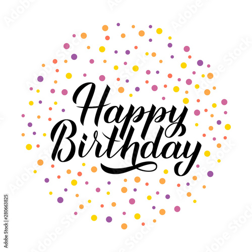 Happy Birthday calligraphy hand lettering with colorful dots confetti. Birthday or anniversary hand drawn celebration poster. Vector template for greeting card, banner, flyer, sticker, invitation.