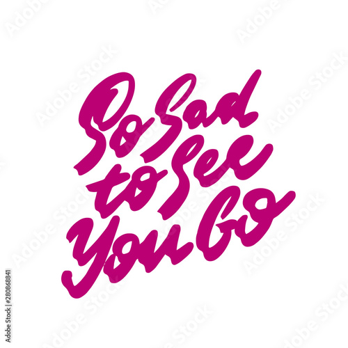 So sad to see you go, hand written lettering. Isolated on white background. Vector illustration.