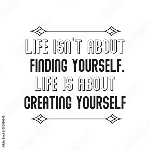 Life isn’t about finding yourself. Life is about creating yourself. Calligraphy saying for print. Vector Quote