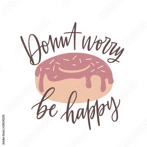 Donut Worry Be Happy slogan, message or phrase handwritten with cursive calligraphic font and tasty dessert