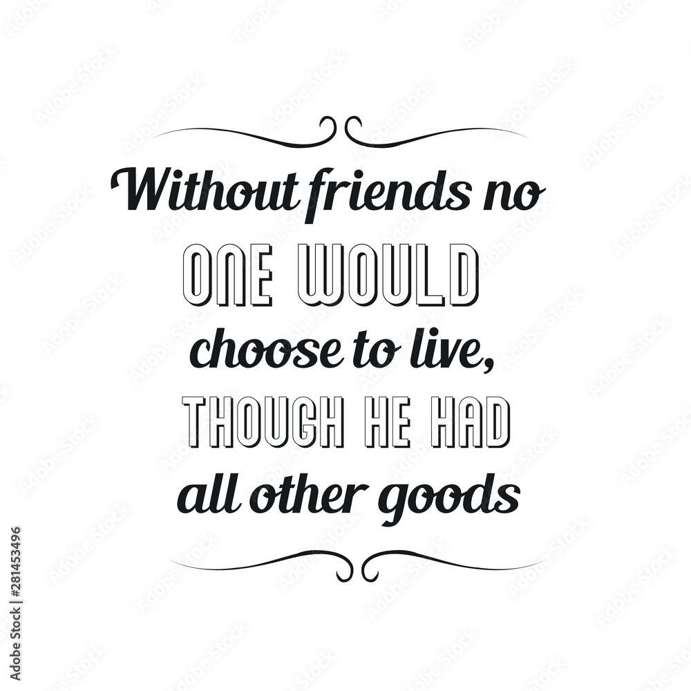 Without friends no one would choose to live, though he had all other goods. Calligraphy saying for print. Vector Quote