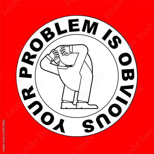 Your problem is obvious. Guy with his head up his own ass