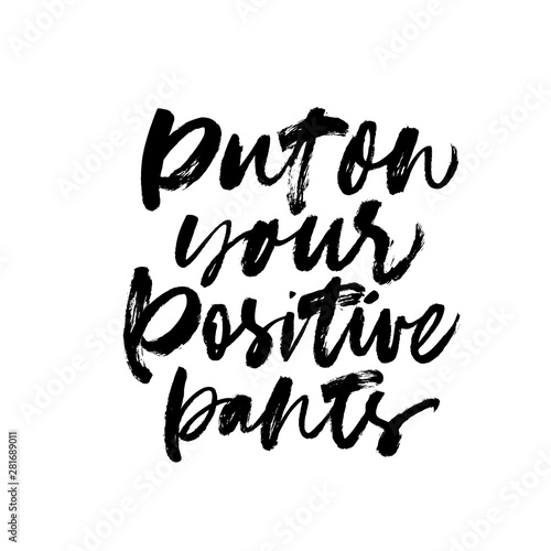 Put on your positive pants ink pen vector lettering. Optimist phrase, hipster saying handwritten calligraphy.