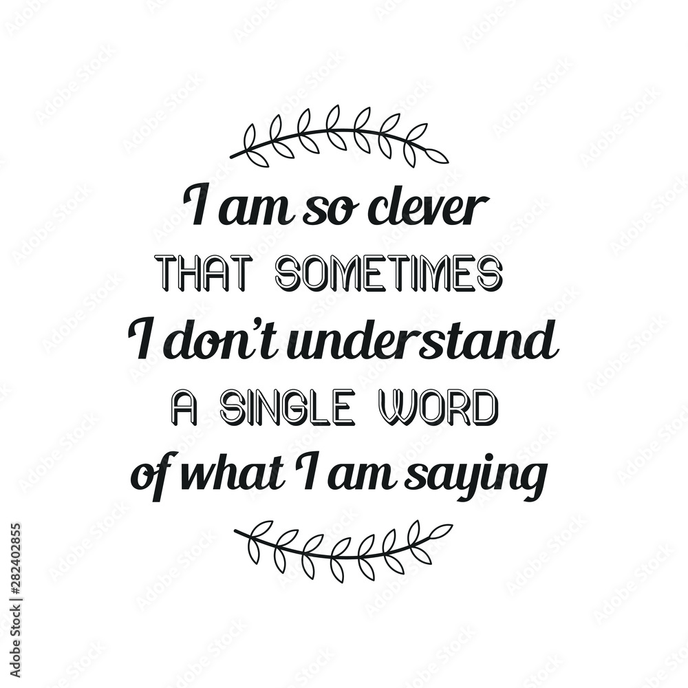 I am so clever that sometimes I don’t understand a single word of what I am saying. Calligraphy saying for print. Vector Quote