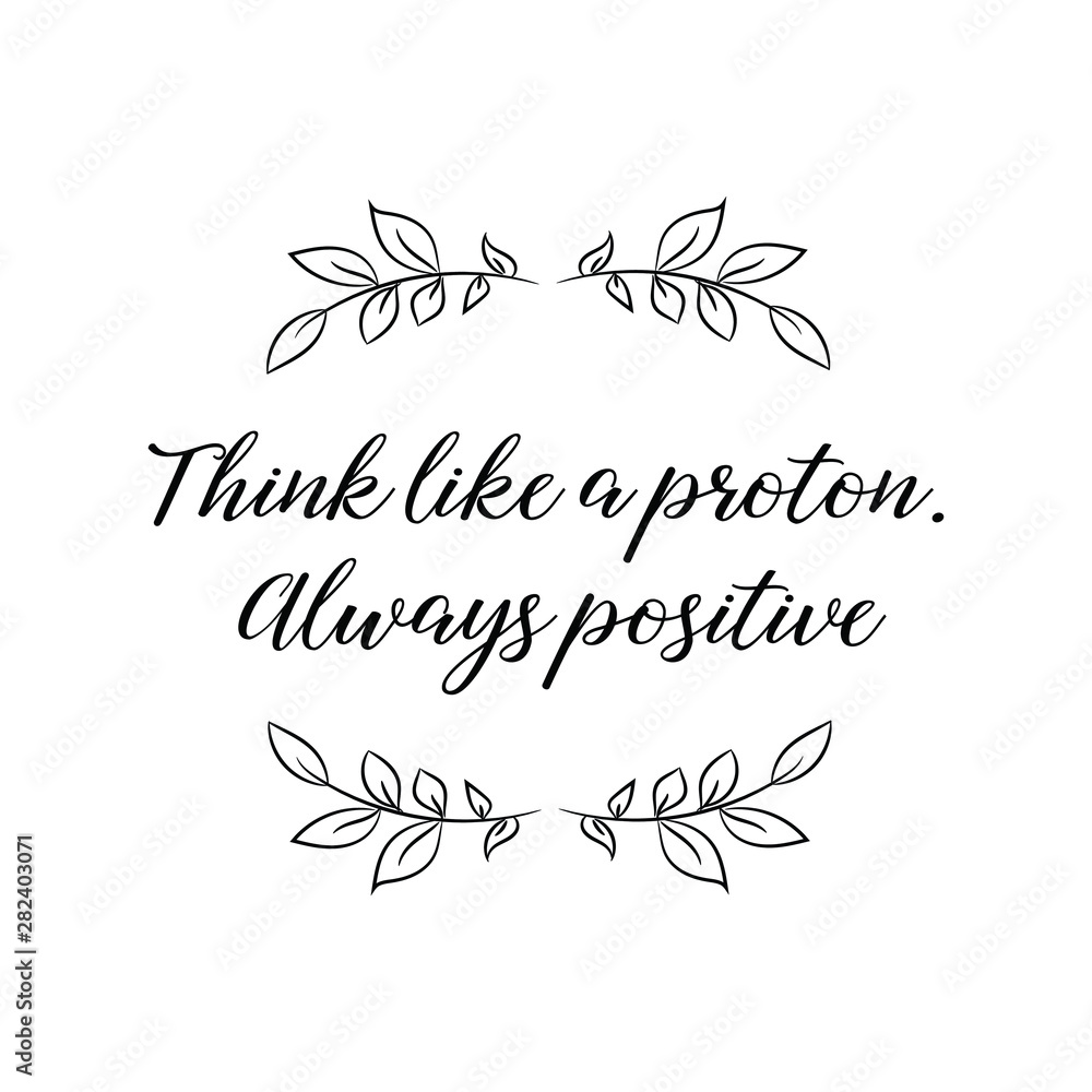 Think like a proton. Always positive. Calligraphy saying for print. Vector Quote