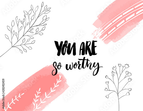 You are so worthy. Inspirational quote for journals, cards and prints. Modern calligraphy with hand drawn branches illustrations.