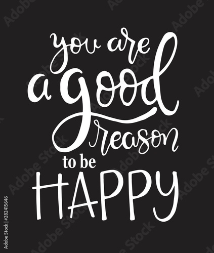 You are a good reason to be happy, hand drawn typography poster. T shirt hand lettered calligraphic design. Inspirational vector typography. - Vector