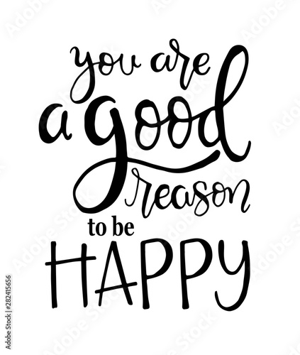 You are a good reason to be happy, hand drawn typography poster. T shirt hand lettered calligraphic design. Inspirational vector typography. - Vector