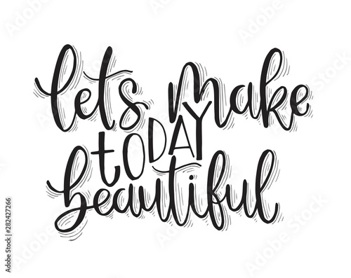 Let's make today beautiful, hand lettering inscription, motivation and inspiration positive quotes