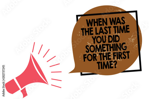 Handwriting text writing When Was The Last Time You Did Something For The First Time question. Concept meaning 0 Megaphone loudspeaker speaking loud screaming frame brown speech bubble