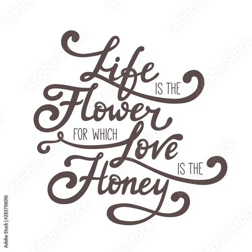 Life is the flower for which love is the honey. Hand drawn vector lettering of quote. Inspirational illustration for card or poster