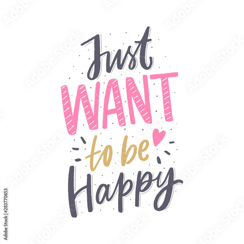 Just want to be happy lettering phrase for poster, card, print. Modern typography slogan for clothes.