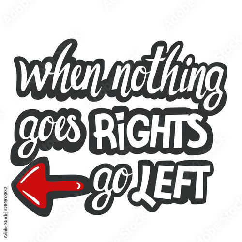 When nothing goes right go left. Lettering on white background.