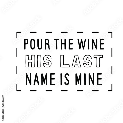 Pour the wine  his last name is mine. Calligraphy saying for print. Vector Quote 