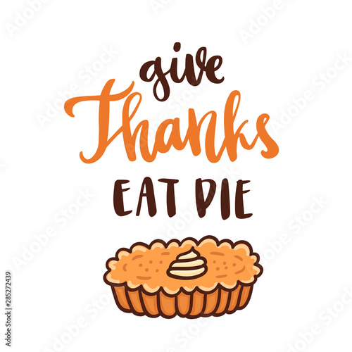 The handdrawing quote  Give Thanks Eat Pie  in a trendy calligraphic style  with pumpkin pie with whipped cream  traditional Thanksgiving Day dessert. 