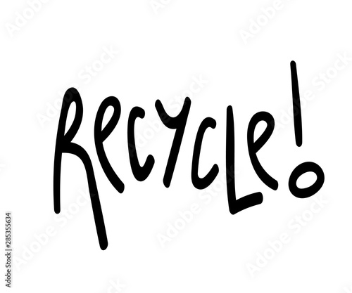 Recycle! black lettering print isolated on white. Trendy waste sorting slogan. Zero waste poster. Go green agitation placard. Planet Earth care. Mindful consumption concept. Save the nature idea.