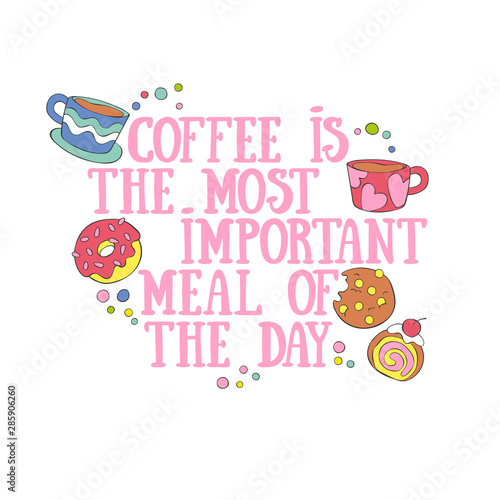 Coffee is the most important meal of the day. Coffee cup and sweet. Pastry: cookies and bun. Lettering. Isolated vector object on with background. 